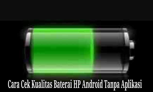 Cara Cek Kualitas Baterai HP Android Tanpa Aplikasi Tambahan